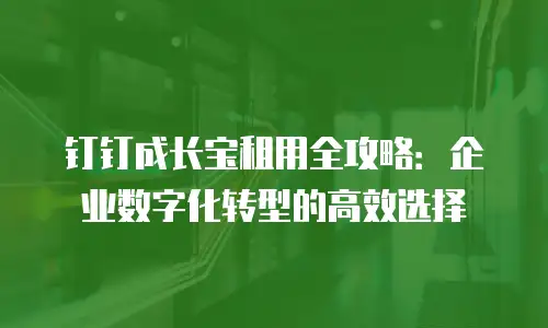 钉钉成长宝租用全攻略：企业数字化转型的高效选择