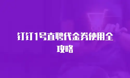 钉钉1号直聘代金券使用全攻略