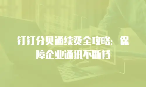 钉钉分贝通续费全攻略：保障企业通讯不断档