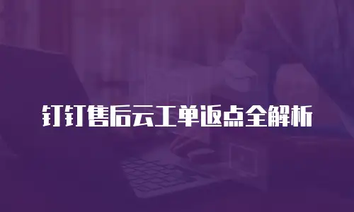 钉钉售后云工单返点全解析