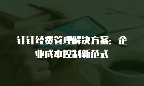 钉钉经费管理解决方案：企业成本控制新范式