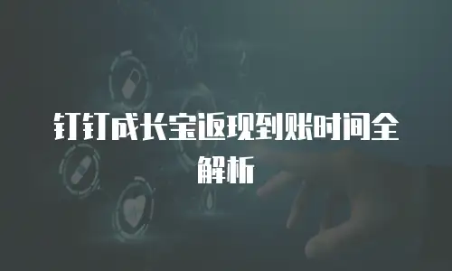 钉钉成长宝返现到账时间全解析