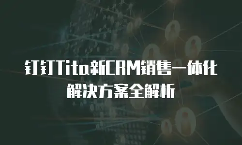 钉钉Tita新CRM销售一体化解决方案全解析