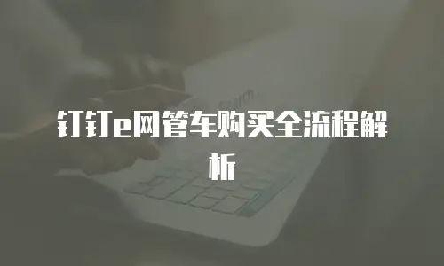 钉钉e网管车购买全流程解析