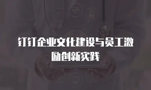 钉钉企业文化建设与员工激励创新实践