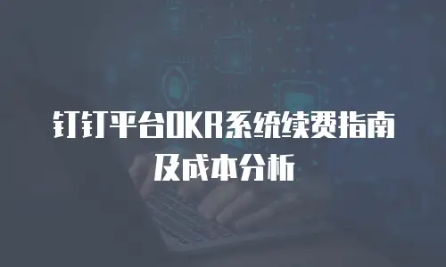 钉钉平台OKR系统续费指南及成本分析