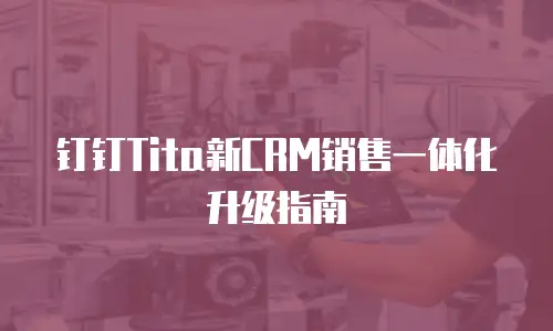 钉钉Tita新CRM销售一体化升级指南