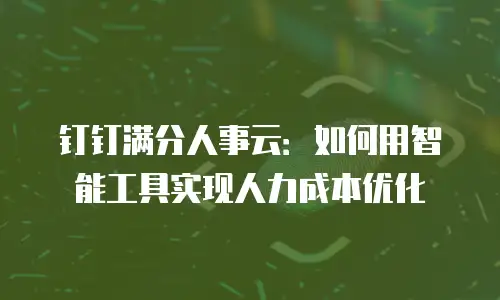 钉钉满分人事云：如何用智能工具实现人力成本优化