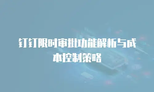 钉钉限时审批功能解析与成本控制策略