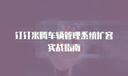 钉钉米腾车辆管理系统扩容实战指南