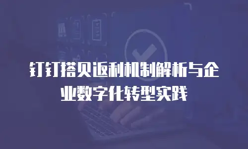 钉钉搭贝返利机制解析与企业数字化转型实践