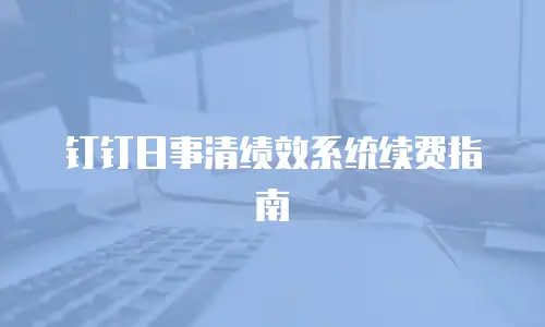 钉钉日事清绩效系统续费指南