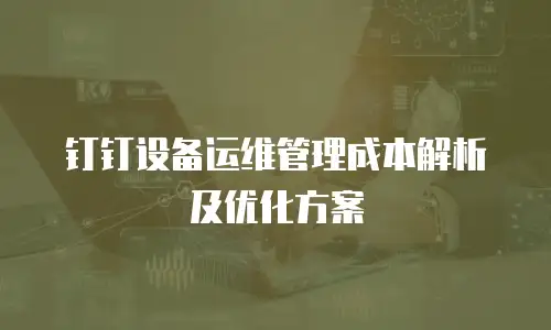 钉钉设备运维管理成本解析及优化方案