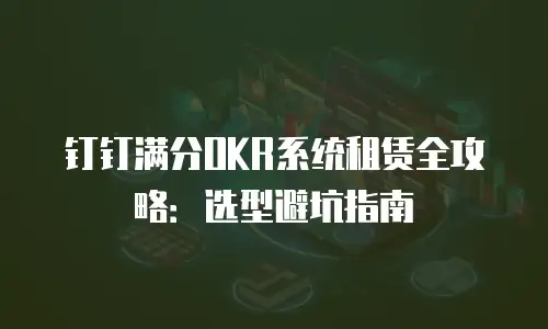 钉钉满分OKR系统租赁全攻略：选型避坑指南