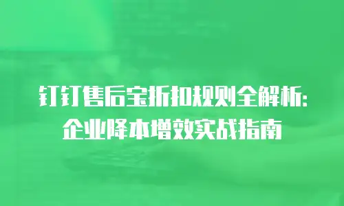 钉钉售后宝折扣规则全解析：企业降本增效实战指南