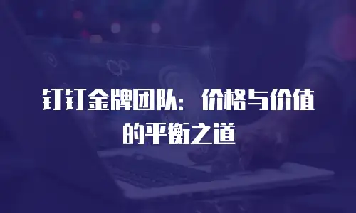 钉钉金牌团队：价格与价值的平衡之道