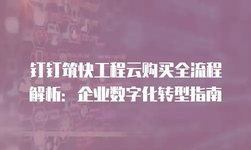 钉钉筑快工程云购买全流程解析：企业数字化转型指南