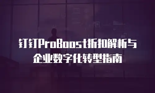 钉钉ProBoost折扣解析与企业数字化转型指南
