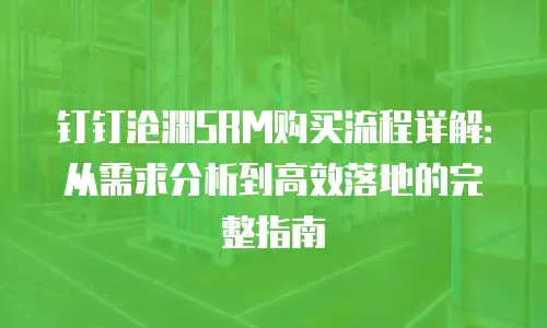 钉钉沧渊SRM购买流程详解：从需求分析到高效落地的完整指南