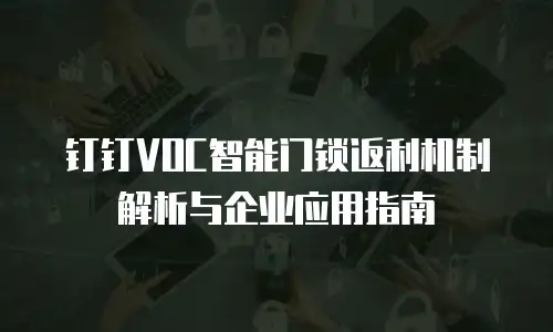钉钉VOC智能门锁返利机制解析与企业应用指南