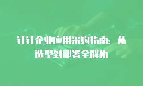 钉钉企业应用采购指南：从选型到部署全解析