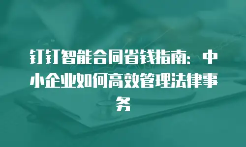 钉钉智能合同省钱指南：中小企业如何高效管理法律事务