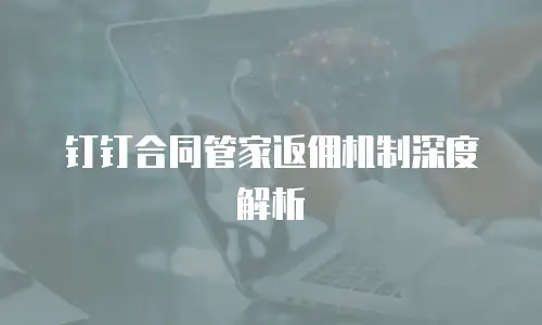 钉钉合同管家返佣机制深度解析