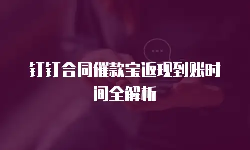 钉钉合同催款宝返现到账时间全解析