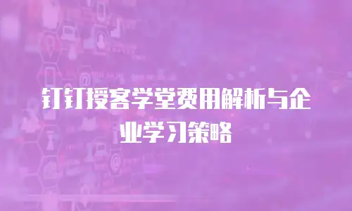 钉钉授客学堂费用解析与企业学习策略