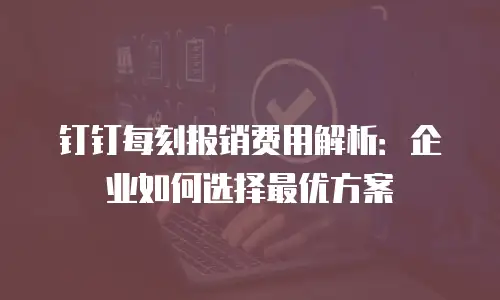 钉钉每刻报销费用解析：企业如何选择最优方案