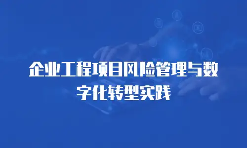 企业工程项目风险管理与数字化转型实践
