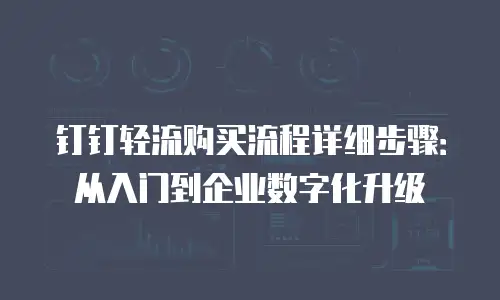 钉钉轻流购买流程详细步骤：从入门到企业数字化升级