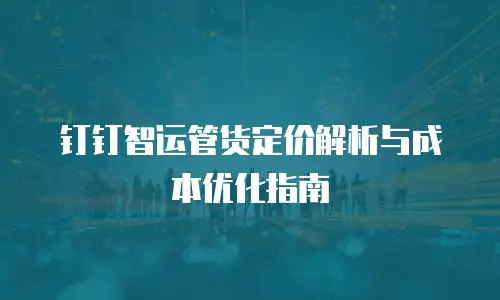 钉钉智运管货定价解析与成本优化指南