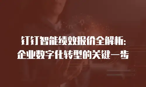 钉钉智能绩效报价全解析：企业数字化转型的关键一步