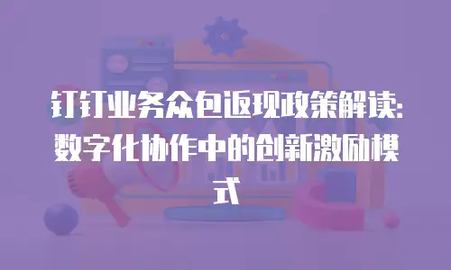 钉钉业务众包返现政策解读：数字化协作中的创新激励模式