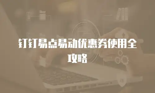钉钉易点易动优惠券使用全攻略