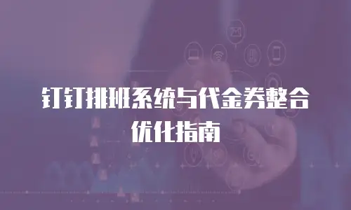 钉钉排班系统与代金券整合优化指南