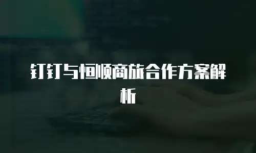 钉钉与恒顺商旅合作方案解析