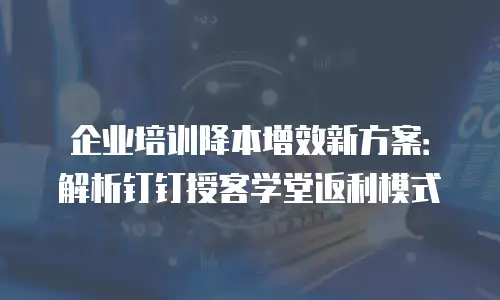 企业培训降本增效新方案：解析钉钉授客学堂返利模式