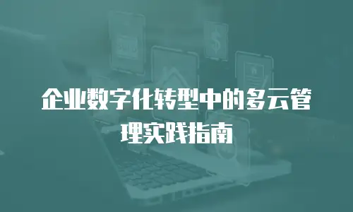 企业数字化转型中的多云管理实践指南