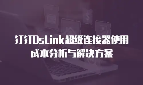 钉钉DsLink超级连接器使用成本分析与解决方案