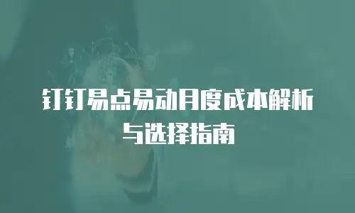 钉钉易点易动月度成本解析与选择指南
