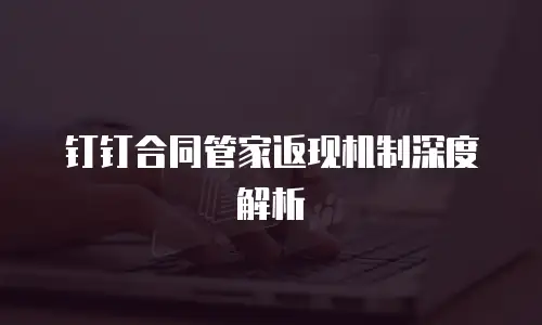 钉钉合同管家返现机制深度解析