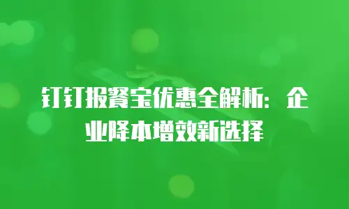 钉钉报餐宝优惠全解析：企业降本增效新选择