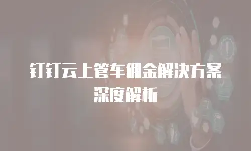 钉钉云上管车佣金解决方案深度解析