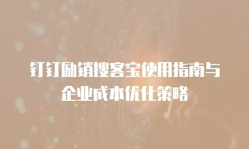 钉钉励销搜客宝使用指南与企业成本优化策略