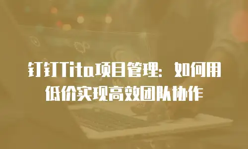 钉钉Tita项目管理：如何用低价实现高效团队协作
