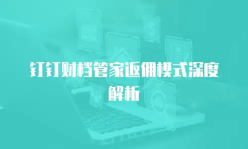 钉钉财档管家返佣模式深度解析