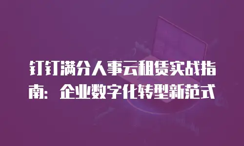 钉钉满分人事云租赁实战指南：企业数字化转型新范式