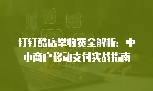 钉钉酷店掌收费全解析：中小商户移动支付实战指南